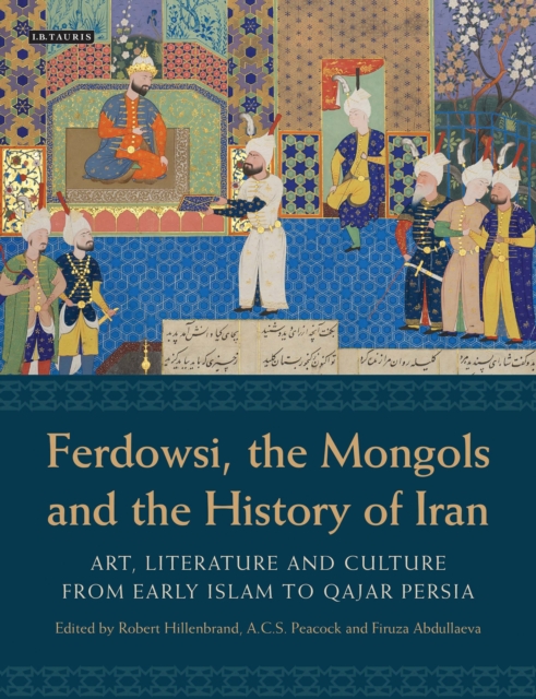 Ferdowsi, the Mongols and the History of Iran : Art, Literature and Culture from Early Islam to Qajar Persia, Hardback Book