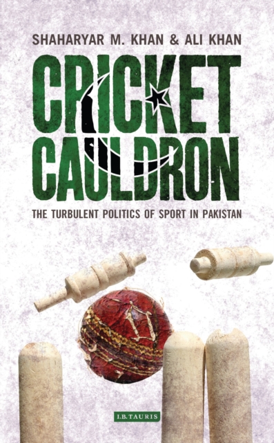 Cricket Cauldron : The Turbulent Politics of Sport in Pakistan, Hardback Book