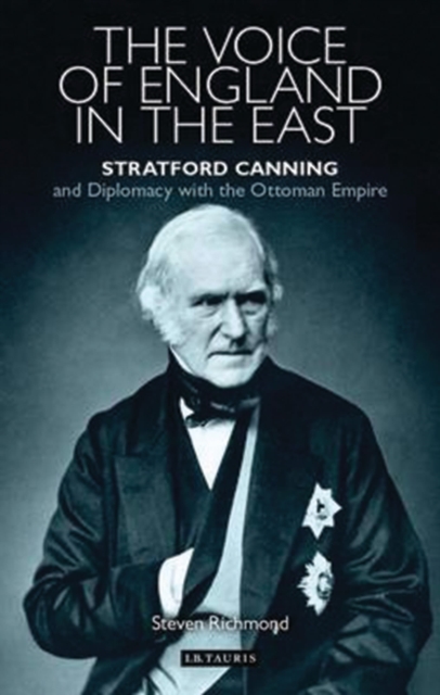 The Voice of England in the East : Stratford Canning and Diplomacy with the Ottoman Empire, Hardback Book
