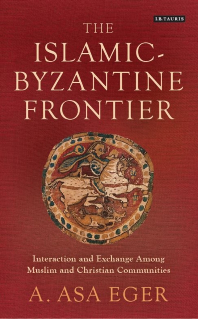 The Islamic-Byzantine Frontier : Interaction and Exchange Among Muslim and Christian Communities, Hardback Book