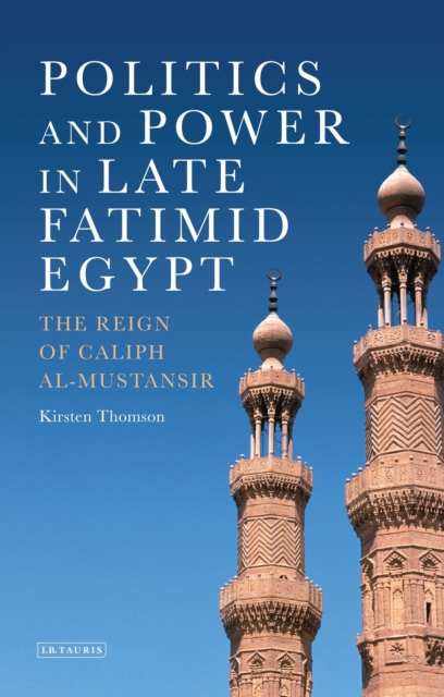 Politics and Power in Late Fatimid Egypt : The Reign of Caliph al-Mustansir, Hardback Book