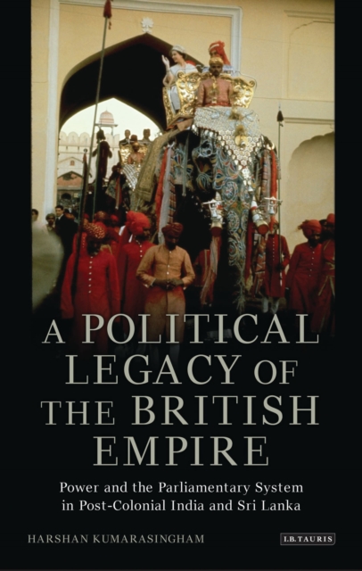 A Political Legacy of the British Empire : Power and the Parliamentary System in Post-colonial India and Sri Lanka, Hardback Book