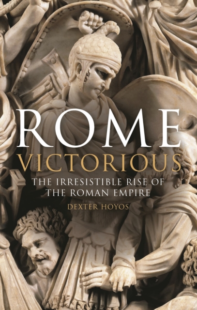 Rome Victorious : The Irresistible Rise of the Roman Empire, Hardback Book