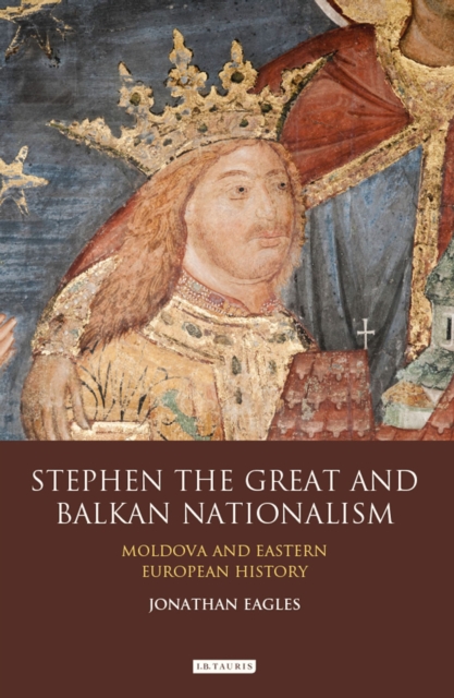 Stephen the Great and Balkan Nationalism : Moldova and Eastern European History, Hardback Book