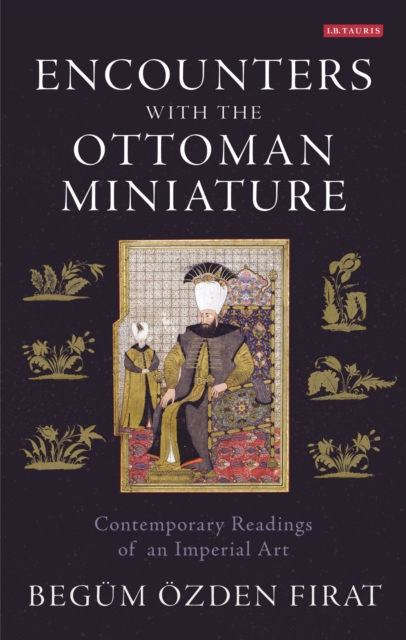 Encounters with the Ottoman Miniature : Contemporary Readings of an Imperial Art, Hardback Book