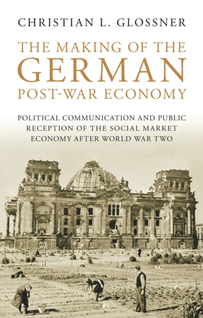 The Making of the German Post-war Economy : Political Communication and Public Reception of the Social Market Economy After World War Two, Paperback / softback Book