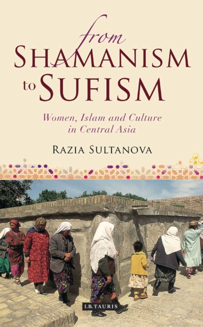 From Shamanism to Sufism : Women, Islam and Culture in Central Asia, Paperback / softback Book