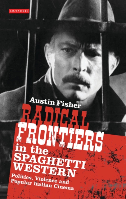 Radical Frontiers in the Spaghetti Western : Politics, Violence and Popular Italian Cinema, Paperback / softback Book