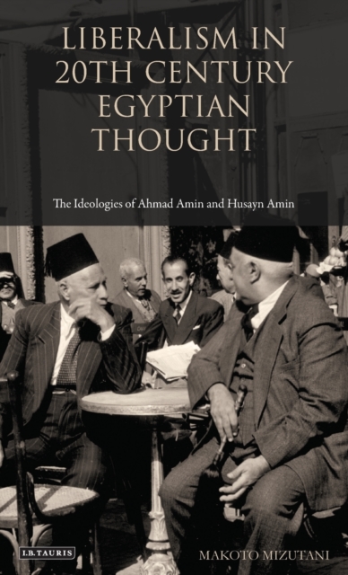 Liberalism in Twentieth Century Egyptian Thought : The Ideologies of Ahmad Amin and Husayn Amin, Hardback Book