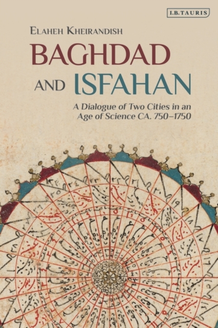 Baghdad and Isfahan : A Dialogue of Two Cities in an Age of Science CA. 750-1750, Hardback Book