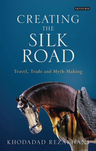 Creating the Silk Road : Travel, Trade and Myth-Making, Hardback Book