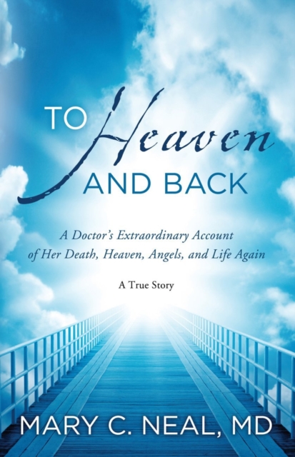 To Heaven and Back : A Doctor's Extraordinary Account of Her Death, Heaven, Angels, and Life Again, EPUB eBook