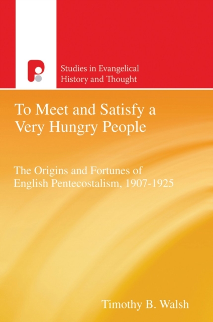 To Meet and Satisfy a Very Hungry People : The Origins and Fortunes of English Pentecostalism, 1907-1925, EPUB eBook