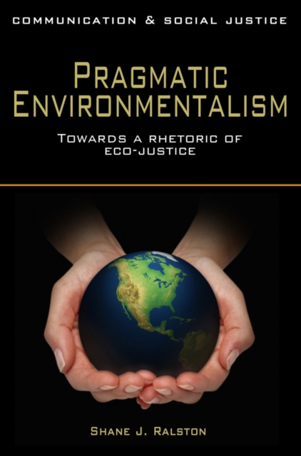 Pragmatic Environmentalism : Toward a Rhetoric of Eco-Justice, Paperback / softback Book