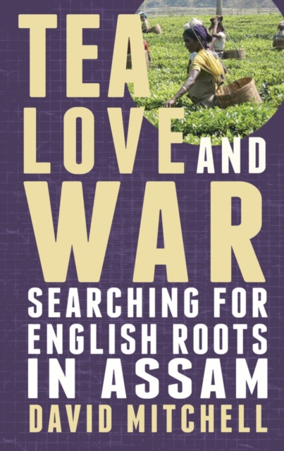 Tea, Love and War : Searching for English roots in Assam, EPUB eBook