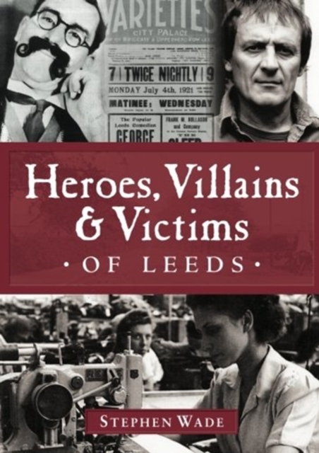 Heroes, Villains & Victims of Leeds, Paperback / softback Book
