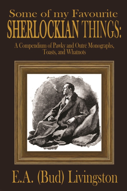 Some of my Favorite Sherlockian Things : A Compendium of Pawky and Outre Monographs, Toasts and Whatnots, EPUB eBook