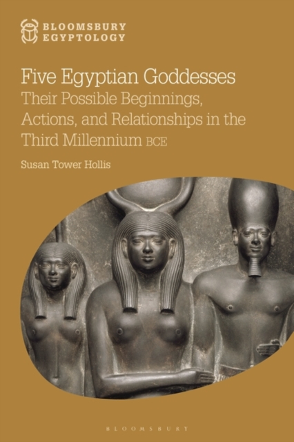 Five Egyptian Goddesses : Their Possible Beginnings, Actions, and Relationships in the Third Millennium BCE, Paperback / softback Book