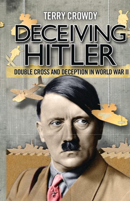 Deceiving Hitler : Double-Cross and Deception in World War II, EPUB eBook