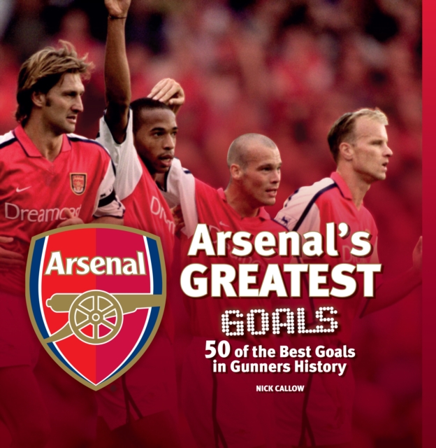 Arsenal's Greatest Goals : 50 of the Best Goals in Gunners History, Hardback Book