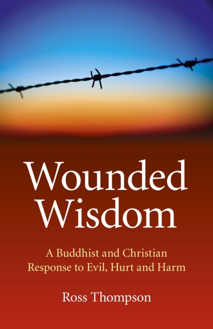 Wounded Wisdom : A Buddhist and Christian Response to Evil, Hurt and Harm, EPUB eBook