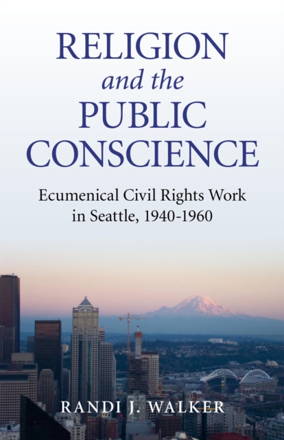 Religion and the Public Conscience - Ecumenical Civil Rights Work in Seattle, 1940-1960, Paperback / softback Book