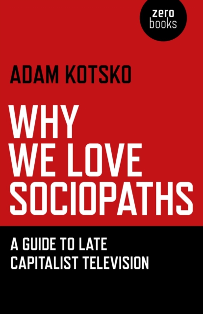Why We Love Sociopaths : A Guide To Late Capitalist Television, EPUB eBook
