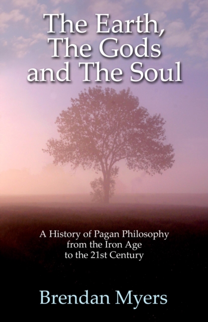 Earth, The Gods and The Soul - A History of Pagan Philosophy : From the Iron Age to the 21st Century, EPUB eBook