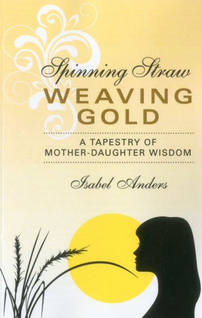 Spinning Straw, Weaving Gold : A Tapestry of Mother-Daughter Wisdom, EPUB eBook