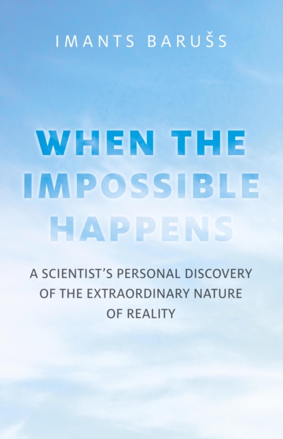 Impossible Happens, The - A Scientist`s Personal Discovery of the Extraordinary Nature of Reality, Paperback / softback Book