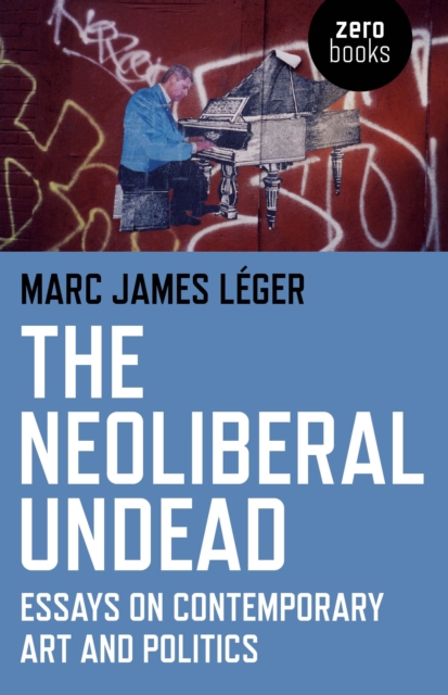 The Neoliberal Undead: Essays on the Conteporary Art and Politics, Paperback / softback Book