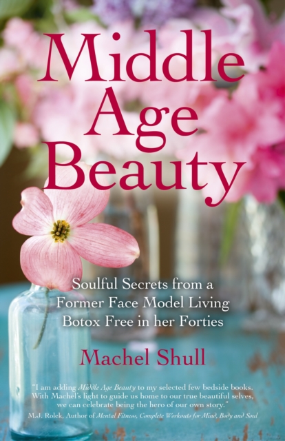 Middle Age Beauty : Soulful Secrets from a Former Face Model Living Botox Free in Her Forties, Paperback / softback Book