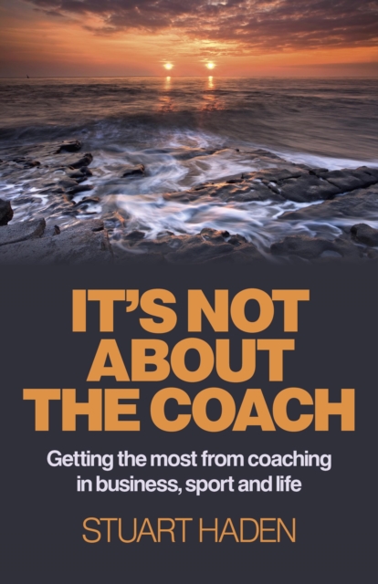 It`s Not About the Coach - Getting the most from coaching in business, sport and life, Paperback / softback Book