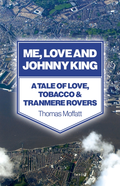 Me, Love and Johnny King - A Tale of Love, Tobacco & Tranmere Rovers, Paperback / softback Book