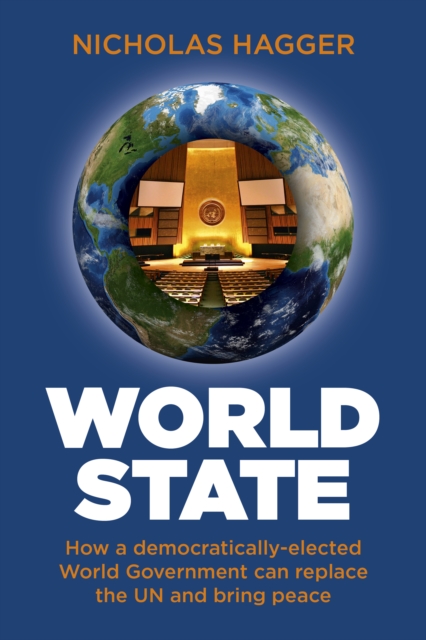 World State : How a democratically-elected World Government can replace the UN and bring peace,  Book