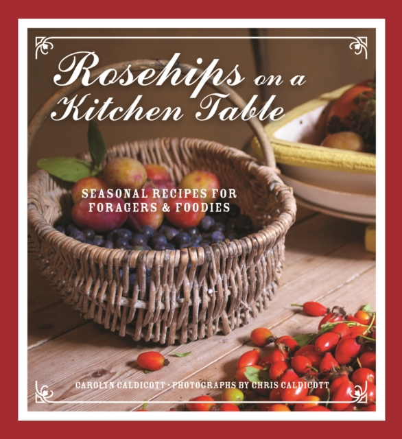 Rosehips on a Kitchen Table : Seasonal Recipes for Foragers and Foodies, EPUB eBook