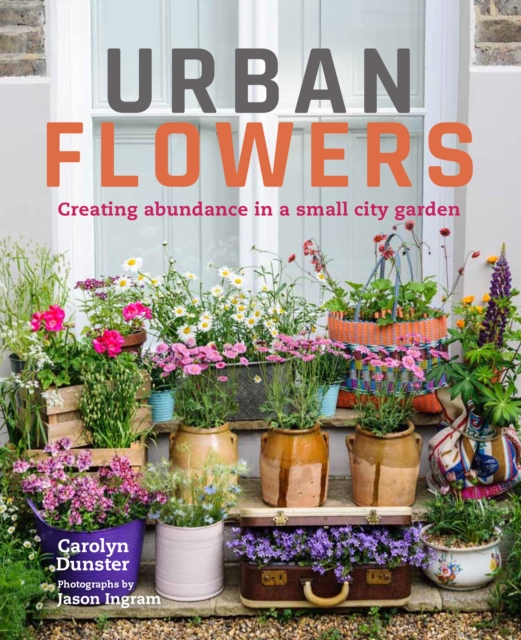 Urban Flowers : Creating abundance in a small city garden, EPUB eBook