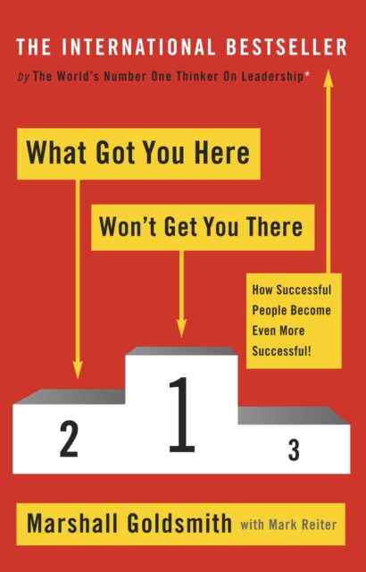 What Got You Here Won't Get You There : How successful people become even more successful, Paperback / softback Book