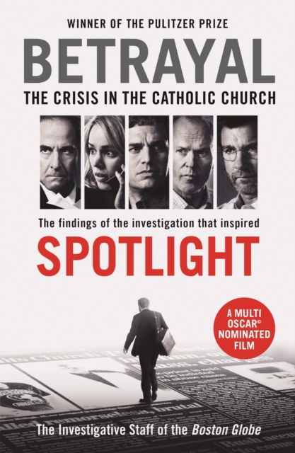 Betrayal : The Crisis In the Catholic Church: The Findings of the Investigation That Inspired the Major Motion Picture Spotlight, Paperback / softback Book