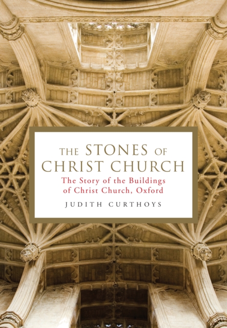 The Stones of Christ Church : The Story of the Buildings of Christ Church, Oxford, Hardback Book