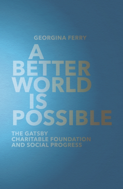 A Better World is Possible : The Gatsby Charitable Foundation and Social Progress, Hardback Book