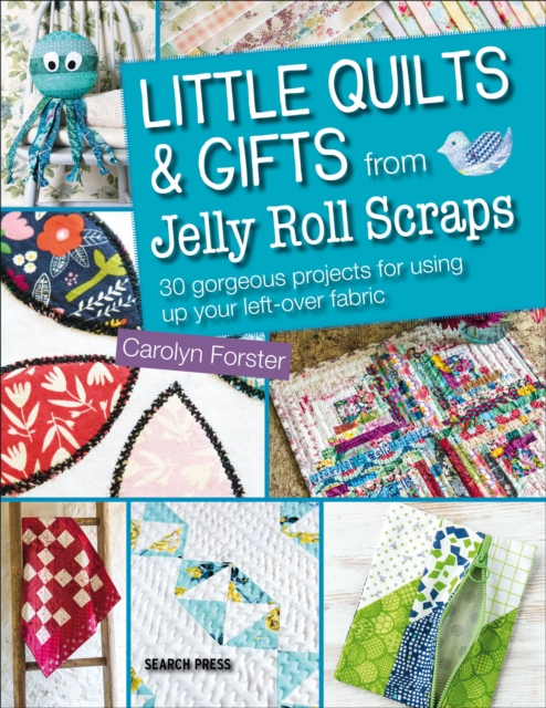 Little Quilts & Gifts from Jelly Roll Scraps : 30 gorgeous projects for using up your left-over fabric, PDF eBook