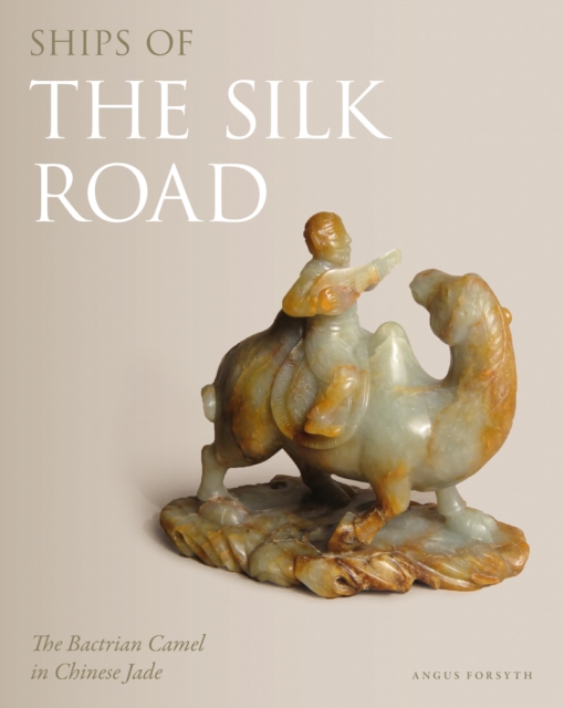 Ships of the Silk Road : The Bactrian Camel in Chinese Jade, Hardback Book