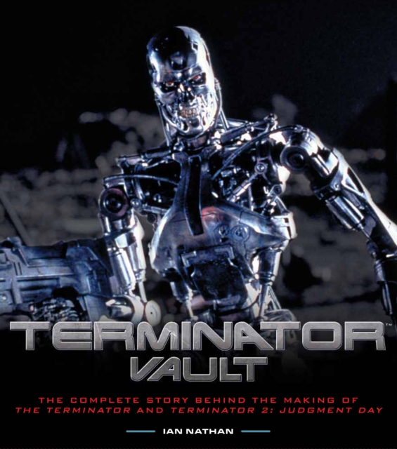 Terminator Vault : The Complete Story Behind the Making of The Terminator and Terminator 2: Judgment Day, Hardback Book