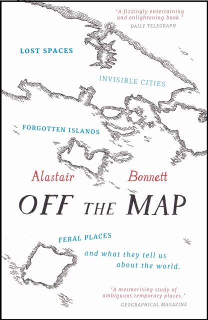 Off the Map : Lost Spaces, Invisible Cities, Forgotten Islands, Feral Places and What They Tell Us About the World, Paperback / softback Book