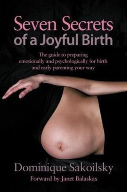 Seven Secrets of a Joyful Birth : The Guide to Preparing Emotionally and Psychologically for Birth and Early Parenting Your Way, Paperback Book