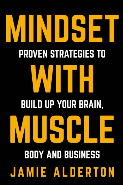 Mindset With Muscle : Proven Strategies to Build Up Your Brain, Body and Business, Paperback / softback Book