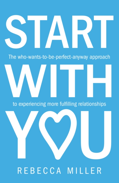 Start With You : The who-wants-to-be-perfect-anyway approach to experiencing more fulfilling relationships, Paperback / softback Book