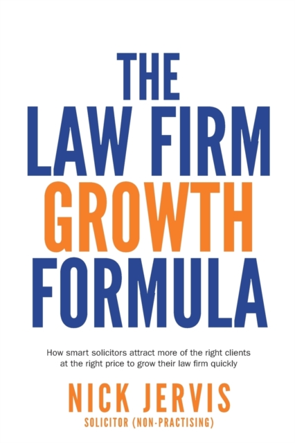 Law Firm Growth Formula : How Smart Solicitors Attract More of the Right Clients at the Right Price to Grow Their Law Firm Quickly, Paperback / softback Book