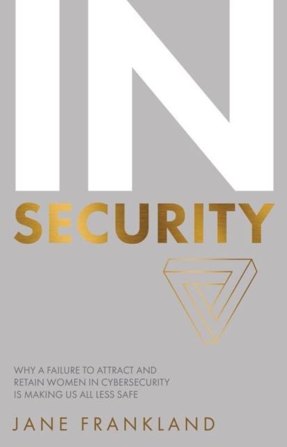 IN Security : Why a Failure to Attract and Retain Women in Cybersecurity is Making Us All Less Safe, Paperback / softback Book